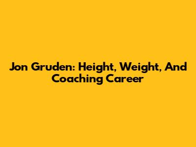 Jon Gruden: Height, Weight, And Coaching Career