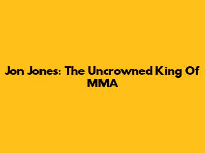 Jon Jones: The Uncrowned King Of MMA