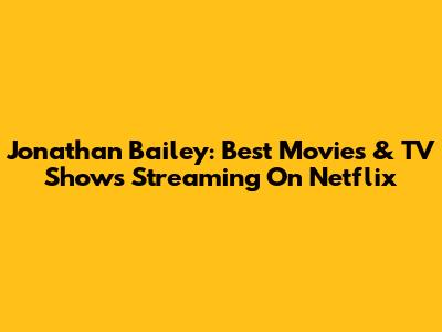 Jonathan Bailey: Best Movies & TV Shows Streaming On Netflix