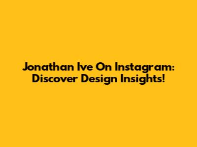 Jonathan Ive On Instagram: Discover Design Insights!