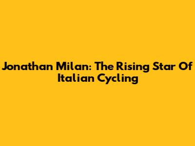 Jonathan Milan: The Rising Star Of Italian Cycling