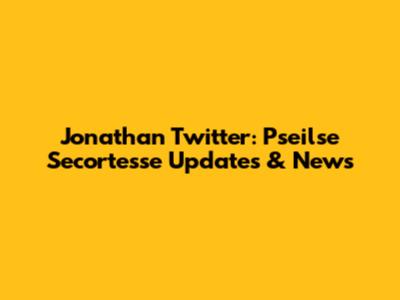 Jonathan Twitter: Pseilse Secortesse Updates & News
