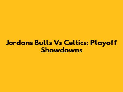 Jordan's Bulls Vs Celtics: Playoff Showdowns