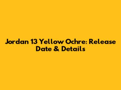 Jordan 13 Yellow Ochre: Release Date & Details