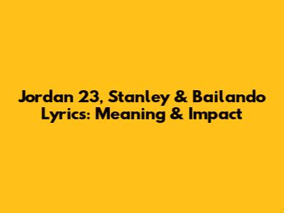 Jordan 23, Stanley & Bailando Lyrics: Meaning & Impact