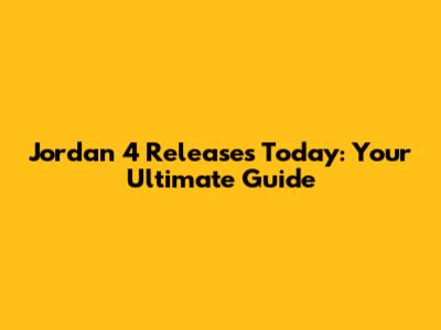 Jordan 4 Releases Today: Your Ultimate Guide