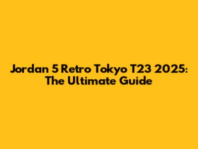 Jordan 5 Retro Tokyo T23 2025: The Ultimate Guide