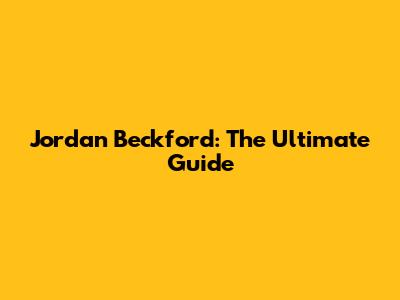 Jordan Beckford: The Ultimate Guide
