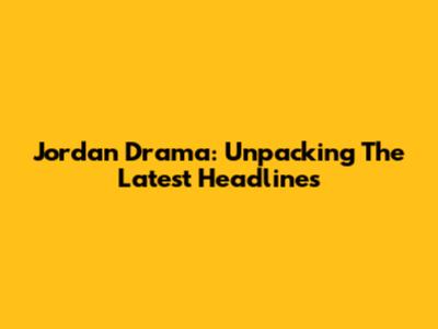 Jordan Drama: Unpacking The Latest Headlines