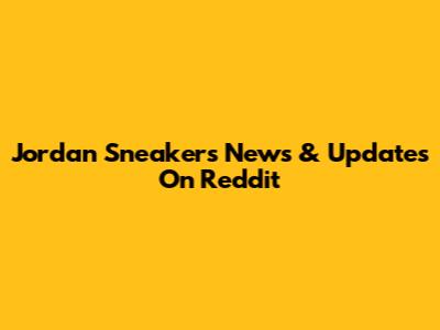 Jordan Sneakers News & Updates On Reddit