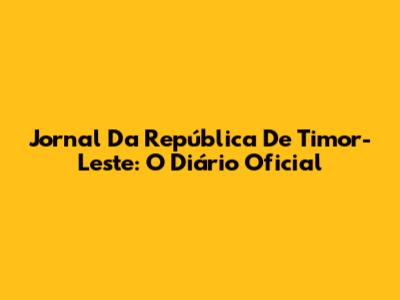 Jornal Da República De Timor-Leste: O Diário Oficial