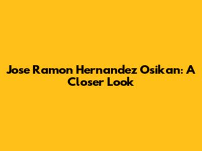 Jose Ramon Hernandez Osikan: A Closer Look
