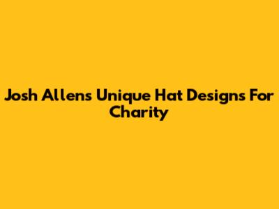 Josh Allen's Unique Hat Designs For Charity
