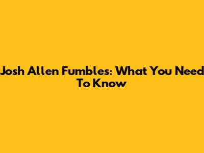 Josh Allen Fumbles: What You Need To Know