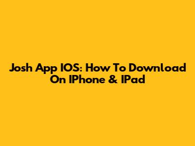 Josh App IOS: How To Download On IPhone & IPad