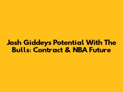 Josh Giddey's Potential With The Bulls: Contract & NBA Future