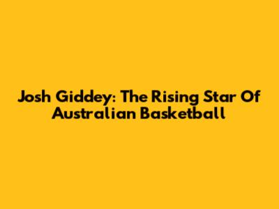 Josh Giddey: The Rising Star Of Australian Basketball