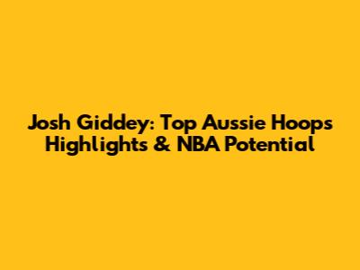 Josh Giddey: Top Aussie Hoops Highlights & NBA Potential
