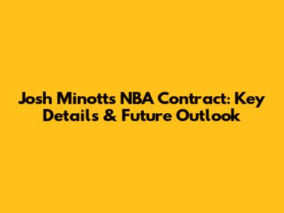 Josh Minott's NBA Contract: Key Details & Future Outlook