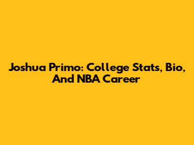 Joshua Primo: College Stats, Bio, And NBA Career