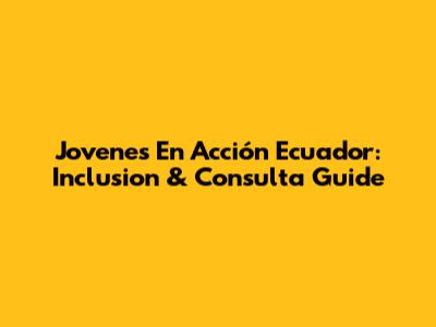 Jovenes En Acción Ecuador: Inclusion & Consulta Guide