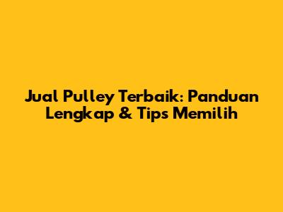 Jual Pulley Terbaik: Panduan Lengkap & Tips Memilih