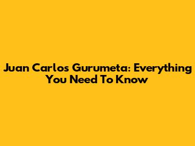 Juan Carlos Gurumeta: Everything You Need To Know