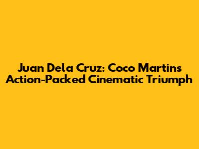 Juan Dela Cruz: Coco Martin's Action-Packed Cinematic Triumph