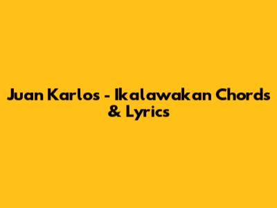 Juan Karlos - Ikalawakan Chords & Lyrics
