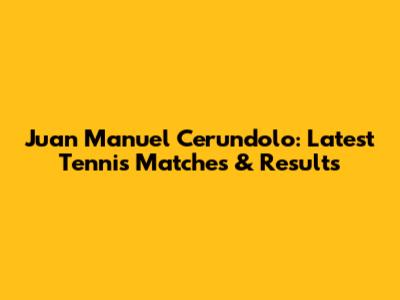Juan Manuel Cerundolo: Latest Tennis Matches & Results