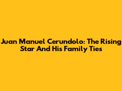 Juan Manuel Cerundolo: The Rising Star And His Family Ties