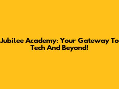 Jubilee Academy: Your Gateway To Tech And Beyond!
