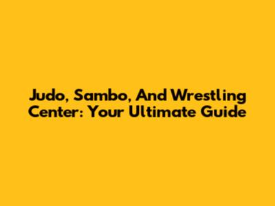 Judo, Sambo, And Wrestling Center: Your Ultimate Guide