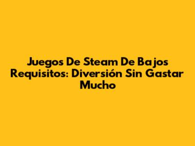 Juegos De Steam De Bajos Requisitos: Diversión Sin Gastar Mucho