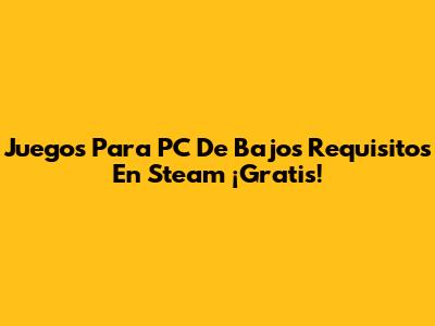 Juegos Para PC De Bajos Requisitos En Steam ¡Gratis!