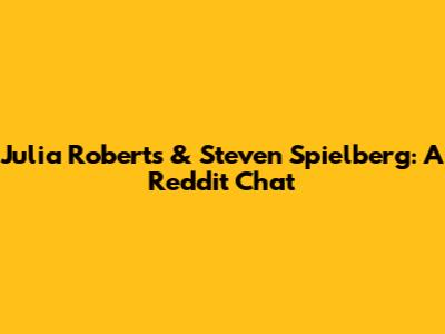 Julia Roberts & Steven Spielberg: A Reddit Chat