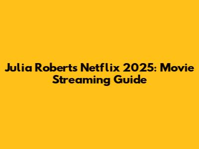 Julia Roberts Netflix 2025: Movie Streaming Guide