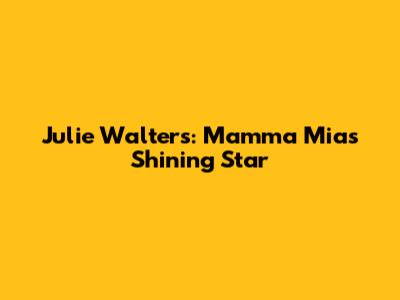 Julie Walters: Mamma Mia's Shining Star
