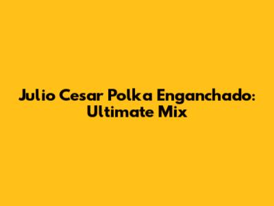 Julio Cesar Polka Enganchado: Ultimate Mix