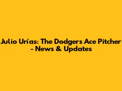 Julio Urías: The Dodgers' Ace Pitcher - News & Updates