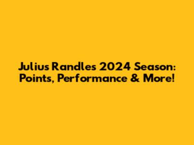 Julius Randle's 2024 Season: Points, Performance & More!