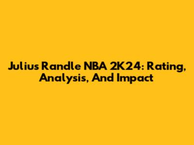 Julius Randle NBA 2K24: Rating, Analysis, And Impact