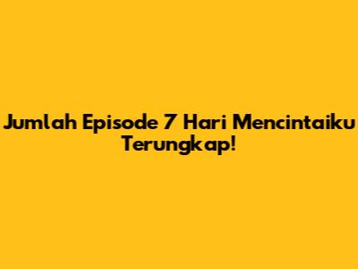 Jumlah Episode '7 Hari Mencintaiku' Terungkap!