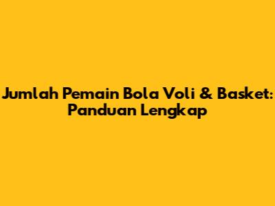Jumlah Pemain Bola Voli & Basket: Panduan Lengkap