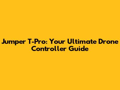 Jumper T-Pro: Your Ultimate Drone Controller Guide