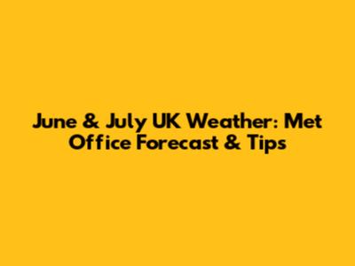June & July UK Weather: Met Office Forecast & Tips