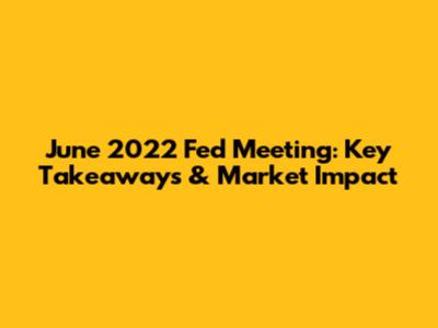 June 2022 Fed Meeting: Key Takeaways & Market Impact