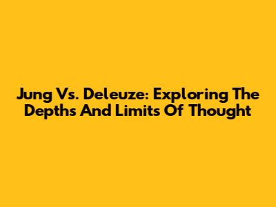 Jung Vs. Deleuze: Exploring The Depths And Limits Of Thought