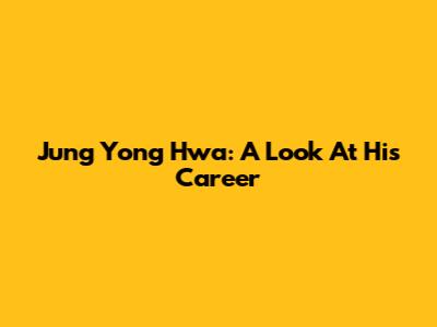 Jung Yong Hwa: A Look At His Career