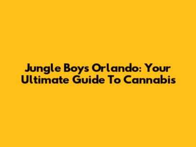 Jungle Boys Orlando: Your Ultimate Guide To Cannabis